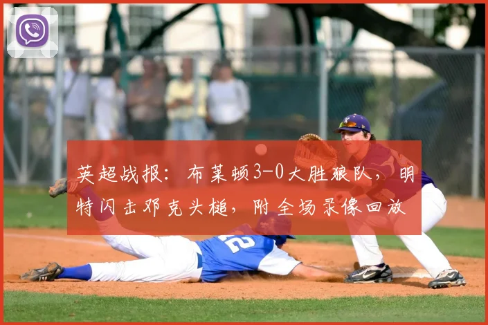 英超战报：布莱顿3-0大胜狼队，明特闪击邓克头槌，附全场录像回放链接