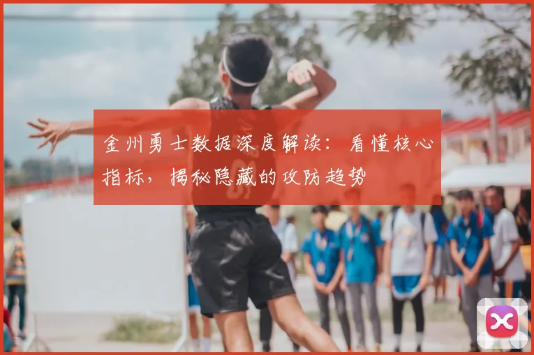 金州勇士数据深度解读：看懂核心指标，揭秘隐藏的攻防趋势