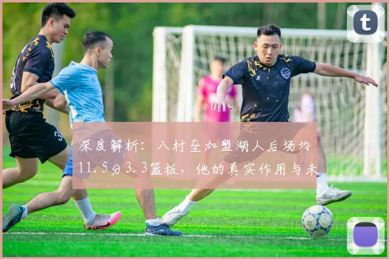 深度解析:八村垒加盟湖人后场均11.5分3.3篮板,他的真实作用与未来前景