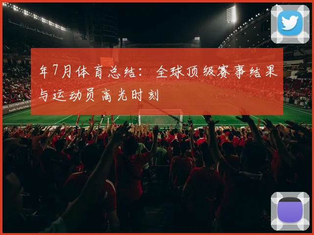 年7月体育总结:全球顶级赛事结果与运动员高光时刻