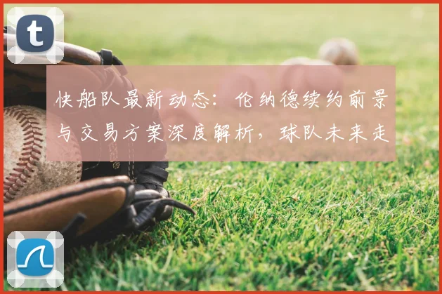 快船队最新动态:伦纳德续约前景与交易方案深度解析,球队未来走向何方?